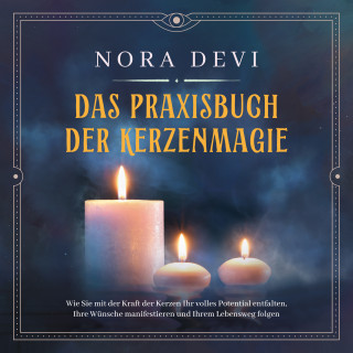 Nora Devi: Das Praxisbuch der Kerzenmagie: Wie Sie mit der Kraft der Kerzen Ihr volles Potential entfalten, Ihre Wünsche manifestieren und Ihrem Lebensweg folgen - inkl. Meditation zum Download