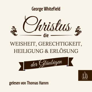 George Whitefield: Christus – die Weisheit, Gerechtigkeit, Heiligung und Erlösung der Gläubigen