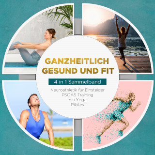 Moritz Engberts: Ganzheitlich gesund und fit - 4 in 1 Sammelband: PSOAS Training | Pilates | Yin Yoga | Neuroathletik für Einsteiger