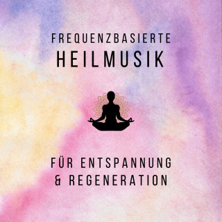 Frequenzbasierte Heilmusik: Frequenzbasierte Heilmusik für Entspannung und Regeneration