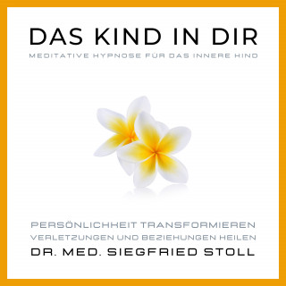 Dr. med Siegfried Stoll: Das Kind in Dir: Meditative Hypnose für das Innere Kind von Dr. med. Siegfried Stoll