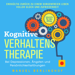 Manuel Berlinghof: Kognitive Verhaltenstherapie – Selbsthilfe für den Alltag: Wie Sie Ihre Depressionen, Angst- und Zwangsstörungen endlich überwinden. Mit der KVT in ein glückliches Leben