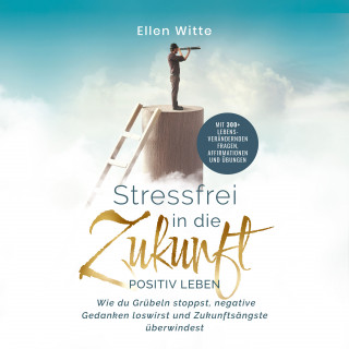 Ellen Witte: Stressfrei in die Zukunft - Positiv leben: Wie du Grübeln stoppst, negative Gedanken loswirst und Zukunftsängste überwindest | Mit 300+ lebensverändernden Fragen, Affirmationen und Übungen