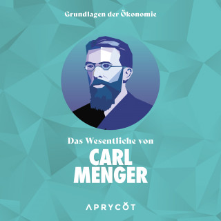 Carl Menger: Grundlagen der Ökonomie: Das Wesentliche von Carl Menger
