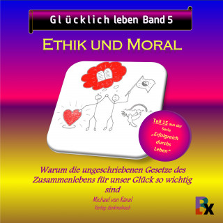 Michael von Känel: Glücklich leben - Band 5: Ethik und Moral
