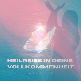 Wivvica: Heilreise in deine Vollkommenheit