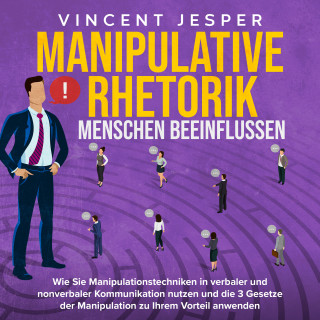 Vincent Jesper: Manipulative Rhetorik – Menschen beeinflussen: Wie Sie Manipulationstechniken in verbaler und nonverbaler Kommunikation nutzen und die 3 Gesetze der Manipulation zu Ihrem Vorteil anwenden