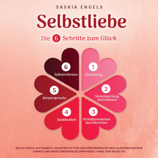 Saskia Engels: Selbstliebe – Die 6 Schritte zum Glück: Wie du durch Achtsamkeit, Selbstreflektion und Körpersprache dein Selbstbewusstsein stärkst und mehr Lebensfreude empfindest. Finde dein neues Ich