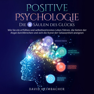 David Heimbacher: Positive Psychologie – Die 4 Säulen des Glücks: Wie Sie ein erfülltes und selbstbestimmtes Leben führen, die Ketten der Angst durchbrechen und sich die Kunst der Gelassenheit aneignen