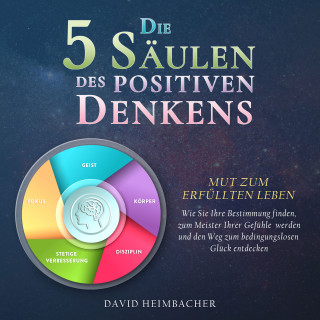 David Heimbacher: Die 5 Säulen des positiven Denkens – Mut zum erfüllten Leben: Wie Sie Ihre Bestimmung finden, zum Meister Ihrer Gefühle werden und den Weg zum bedingungslosen Glück entdecken