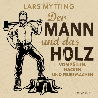 Lars Mytting: Der Mann und das Holz - Vom Fällen, Hacken und Feuermachen