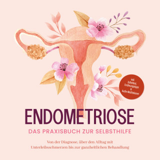 Laura Brehme: Endometriose - Das Praxisbuch zur Selbsthilfe: Von der Diagnose, über den Alltag mit Unterleibsschmerzen bis zur ganzheitlichen Behandlung - inkl. Selbsttest, Ernährungstipps & Audio-Meditationen