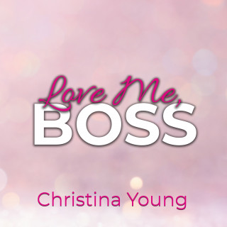 Christina Young: Love Me BOSS – Du gehörst mir, Kleine! (Boss Billionaire Romance 1)
