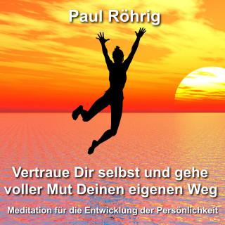 Paul Röhrig: Vertraue Dir selbst und gehe voller Mut Deinen eigenen Weg