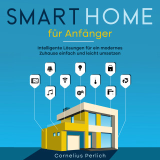 Cornelius Perlich: Smart Home für Anfänger: Intelligente Lösungen für ein modernes Zuhause einfach und leicht umsetzen