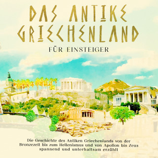 Markus Dannen: Das antike Griechenland für Einsteiger: Die Geschichte des Antiken Griechenlands von der Bronzezeit bis zum Hellenismus und von Apollon bis Zeus spannend und unterhaltsam erzählt