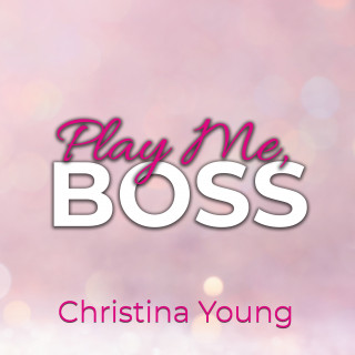 Christina Young: Play Me BOSS – Gib dich mir hin, Kleine! (Boss Billionaire Romance 7)