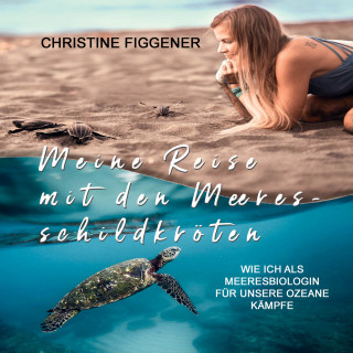 Christine Figgener: Meine Reise mit den Meeresschildkröten