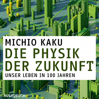 Michio Kaku: Die Physik der Zukunft - Unsere Zukunft in 100 Jahren