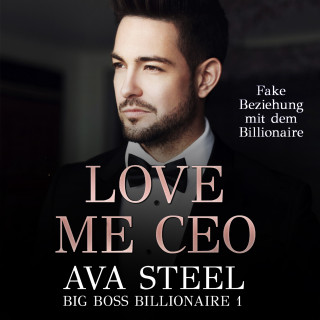 Ava Steel: Love me, CEO!: Fake Beziehung mit dem Billionaire (Big Boss Billionaire 1)