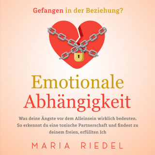 Maria Riedel: Emotionale Abhängigkeit - Gefangen in der Beziehung?: Was deine Ängste vor dem Alleinsein wirklich bedeuten. So erkennst du eine toxische Partnerschaft und findest zu deinem freien, erfüllten Ich