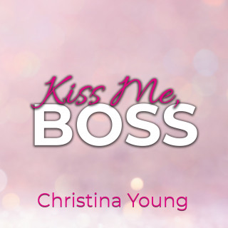 Christina Young: Kiss Me BOSS – Du bist mein, Kleine! (Boss Billionaire Romance 4)