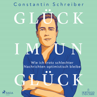 Constantin Schreiber: Glück im Unglück: Wie ich trotz schlechter Nachrichten optimistisch bleibe