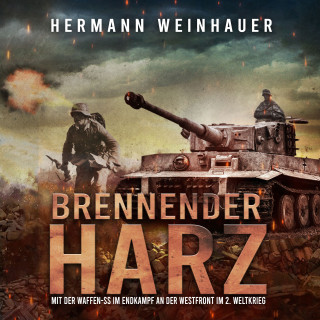 Hermann Weinhauer: Brennender Harz: Mit der Waffen-SS im Endkampf an der Westfront im 2. Weltkrieg (H. Weinhauer Erlebnisberichte)
