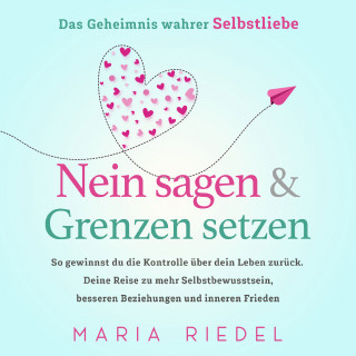 Maria Riedel: Nein sagen & Grenzen setzen – Das Geheimnis wahrer Selbstliebe: So gewinnst du die Kontrolle über dein Leben zurück. Deine Reise zu mehr Selbstbewusstsein, besseren Beziehungen und inneren Frieden