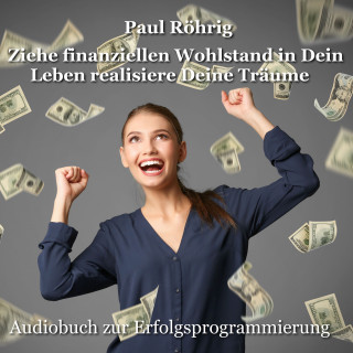 Paul Röhrig: Ziehe finanziellen Wohlstand in Dein Leben realisiere Deine Träume