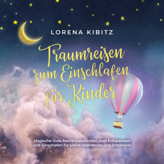 Lorena Kibitz: Traumreisen zum Einschlafen für Kinder: Magische Gute-Nacht-Geschichten zum Entspannen und Einschlafen für kleine Abenteurer und Entdecker - inkl. gratis Audio-Dateien zum Download