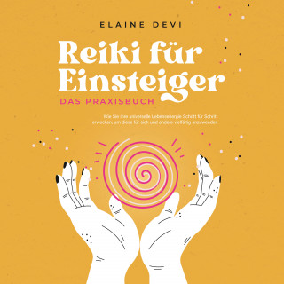Elaine Devi: Reiki für Einsteiger - Das Praxisbuch: Wie Sie Ihre universelle Lebensenergie Schritt für Schritt erwecken, um diese für sich und andere vielfältig anzuwenden | inkl. geführter Reiki-Meditationen