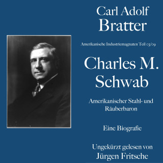 Carl Adolf Bratter: Carl Adolf Bratter: Charles M. Schwab. Amerikanischer Stahl- und Räuberbaron. Eine Biografie
