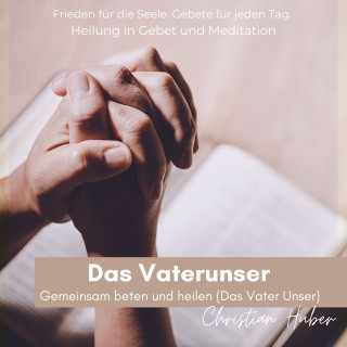 Christian Huber: Das Vaterunser - Gemeinsam beten und heilen (Das Vater Unser)