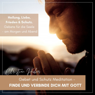 Christian Huber: Gebet und Schutz Meditation - Finde und verbinde Dich mit Gott