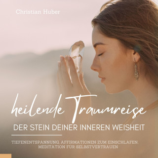 Christian Huber: Heilende Traumreise - Der Stein Deiner inneren Weisheit