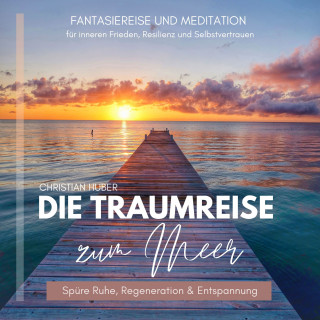 Christian Huber: Die Traumreise zum Meer - Spüre Ruhe, Regeneration & Entspannung