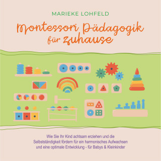 Marieke Lohfeld: Montessori Pädagogik für zuhause: Wie Sie Ihr Kind achtsam erziehen und die Selbstständigkeit fördern für ein harmonisches Aufwachsen und eine optimale Entwicklung - für Babys & Kleinkinder