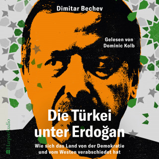 Dimitar Bechev: Die Türkei unter Erdoğan – Wie sich das Land von der Demokratie und vom Westen verabschiedet hat (ungekürzt)