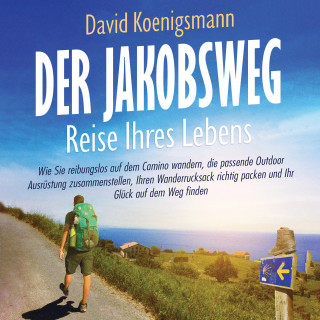 David Koenigsmann: Der Jakobsweg – Reise Ihres Lebens: Wie Sie reibungslos auf dem Camino wandern, die passende Outdoor Ausrüstung zusammenstellen, Ihren Wanderrucksack richtig packen und Ihr Glück auf dem Weg finden