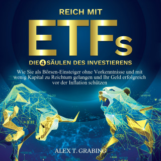 Alex T. Grabing: Reich mit ETFs – Die 4 Säulen des Investierens: Wie Sie als Börsen-Einsteiger ohne Vorkenntnisse und mit wenig Kapital zu Reichtum gelangen und Ihr Geld erfolgreich vor der Inflation schützen