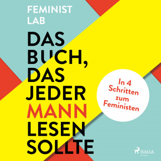 Feminist Lab: Das Buch, das jeder Mann lesen sollte: In 4 Schritten zum Feministen