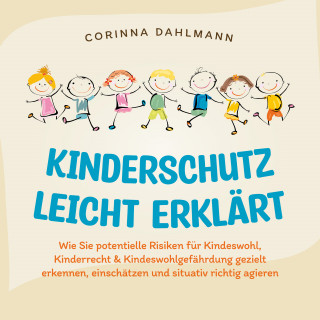 Corinna Dahlmann: Kinderschutz leicht erklärt: Wie Sie potentielle Risiken für Kindeswohl, Kinderrecht & Kindeswohlgefährdung gezielt erkennen, einschätzen und situativ richtig agieren