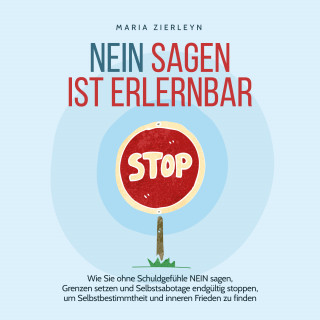 Maria Zierleyn: Nein sagen ist erlernbar: Wie Sie ohne Schuldgefühle NEIN sagen, Grenzen setzen und Selbstsabotage endgültig stoppen, um Selbstbestimmtheit und inneren Frieden zu finden