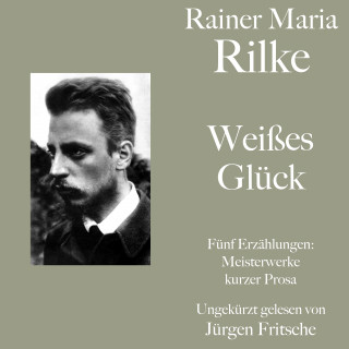 Rainer Maria Rilke: Rainer Maria Rilke: Weißes Glück. Fünf Erzählungen