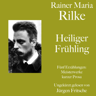 Rainer Maria Rilke: Rainer Maria Rilke: Heiliger Frühling. Fünf Erzählungen