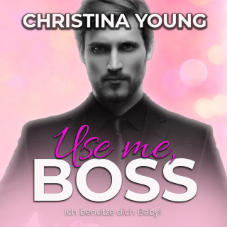 Christina Young: Use Me BOSS - Ich benutze dich, Baby! (Boss Billionaire Romance 9)