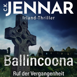 C.K. Jennar: Irland-Thriller - Ballincoona – Ruf der Vergangenheit: Irland Buch über eine irische Familiengeschiche in irischen Ruinen – ein Psycho Thriller Buch