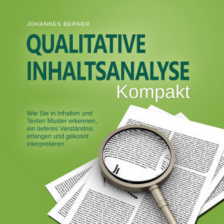 Johannes Berner: Qualitative Inhaltsanalyse - Kompakt: Wie Sie in Inhalten und Texten Muster erkennen, ein tieferes Verständnis erlangen und gekonnt interpretieren - inkl. Praxisbeispiel Experteninterviews
