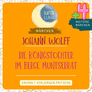 Johann Wolff, Luna Luna: Johann Wolff: Die Königstochter im Berge Muntserrat plus vier weitere Märchen